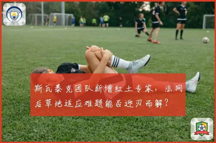 斯瓦泰克团队新增红土专家，法网后草地适应难题能否迎刃而解？