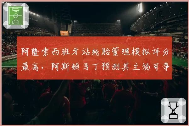 阿隆索西班牙站轮胎管理模拟评分最高，阿斯顿马丁预测其主场可争冠
