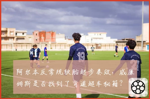 阿尔本反常规软胎起步奏效，威廉姆斯是否找到了弯道超车秘籍？