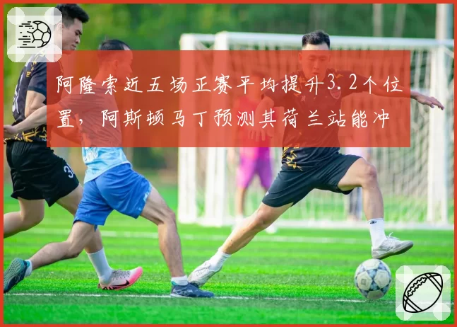 阿隆索近五场正赛平均提升3.2个位置,阿斯顿马丁预测其荷兰站能冲击领奖台
