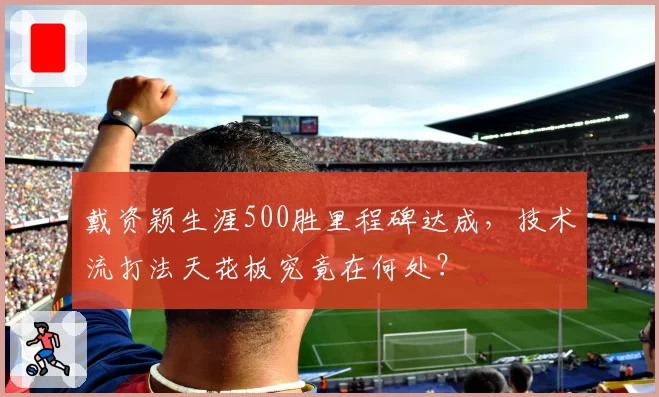 戴资颖生涯500胜里程碑达成，技术流打法天花板究竟在何处？