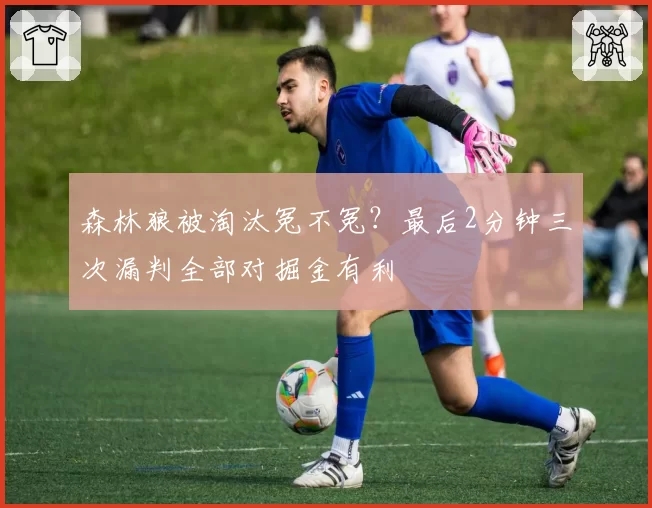 森林狼被淘汰冤不冤？最后2分钟三次漏判全部对掘金有利