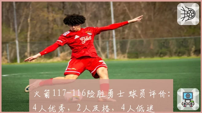 火箭117-116险胜勇士 球员评价:4人优秀,2人及格,4人低迷