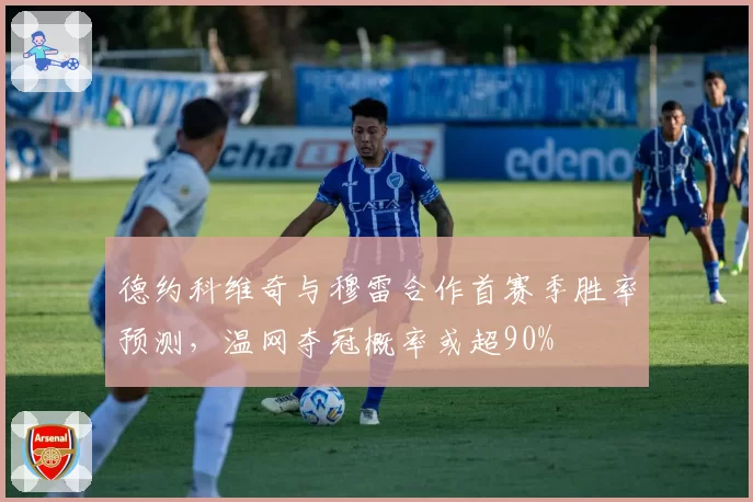 德约科维奇与穆雷合作首赛季胜率预测，温网夺冠概率或超90%