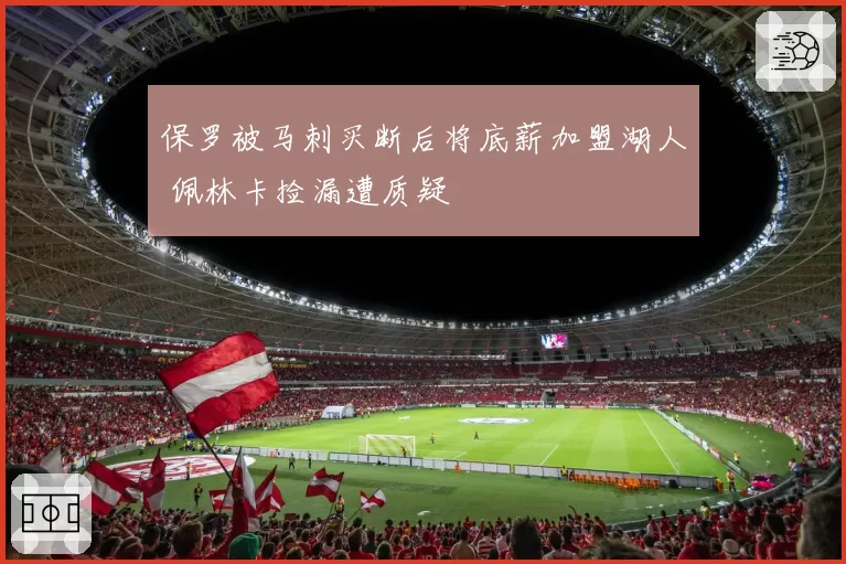 保罗被马刺买断后将底薪加盟湖人 佩林卡捡漏遭质疑