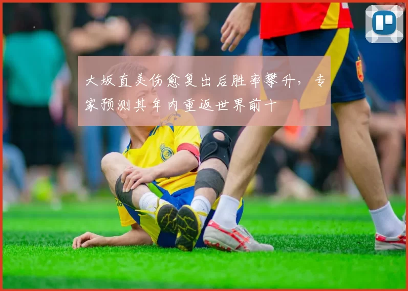大坂直美伤愈复出后胜率攀升，专家预测其年内重返世界前十