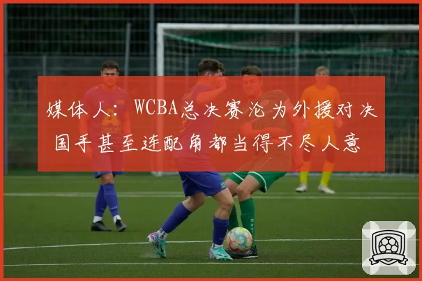 媒体人：WCBA总决赛沦为外援对决 国手甚至连配角都当得不尽人意