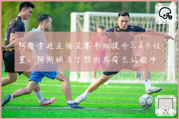 阿隆索近五场正赛平均提升3.2个位置,阿斯顿马丁预测其荷兰站能冲击领奖台