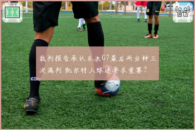 裁判报告承认东决G7最后两分钟三次漏判 凯尔特人球迷要求重赛？