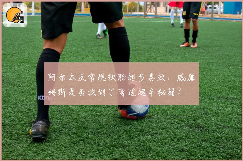 阿尔本反常规软胎起步奏效，威廉姆斯是否找到了弯道超车秘籍？