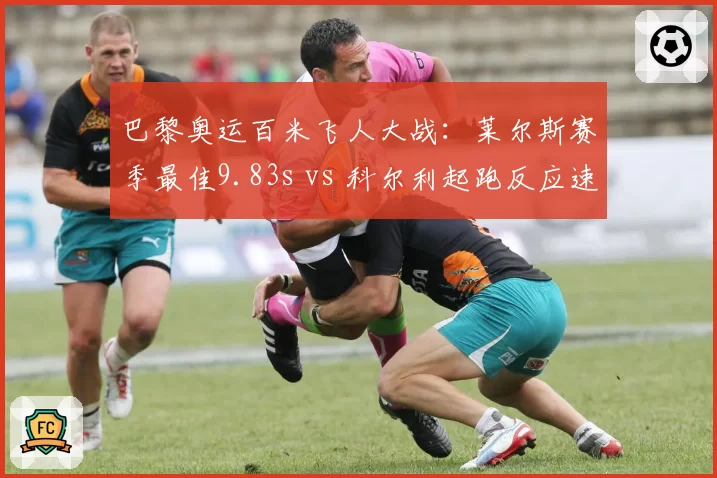 巴黎奥运百米飞人大战：莱尔斯赛季最佳9.83s vs 科尔利起跑反应速度0.112s