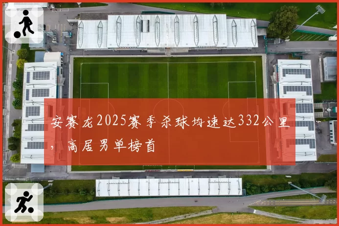 安赛龙2025赛季杀球均速达332公里，高居男单榜首