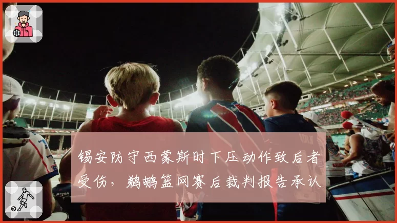 锡安防守西蒙斯时下压动作致后者受伤,鹈鹕篮网赛后裁判报告承认漏判
