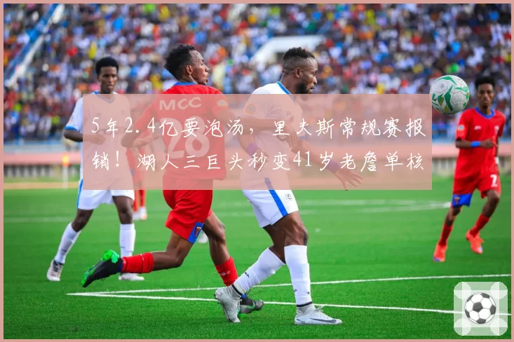 5年2.4亿要泡汤，里夫斯常规赛报销！湖人三巨头秒变41岁老詹单核