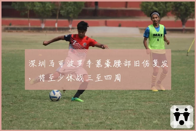 深圳马可波罗李慕豪腰部旧伤复发,将至少休战三至四周