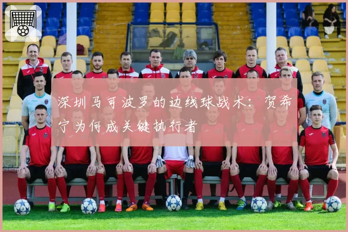深圳马可波罗的边线球战术：贺希宁为何成关键执行者