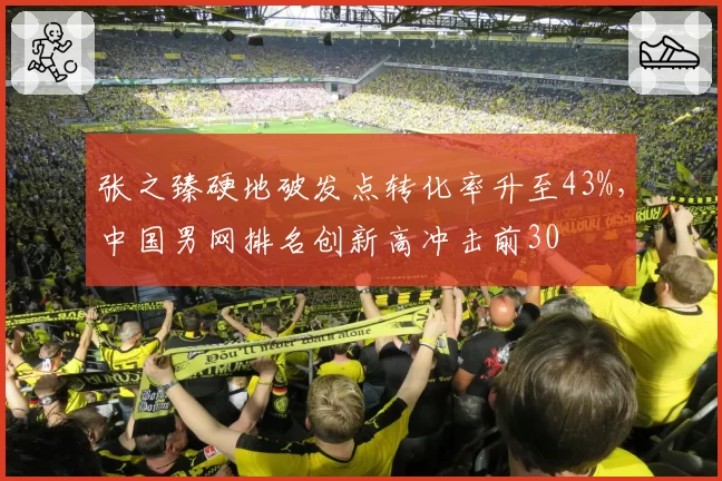 张之臻硬地破发点转化率升至43%，中国男网排名创新高冲击前30