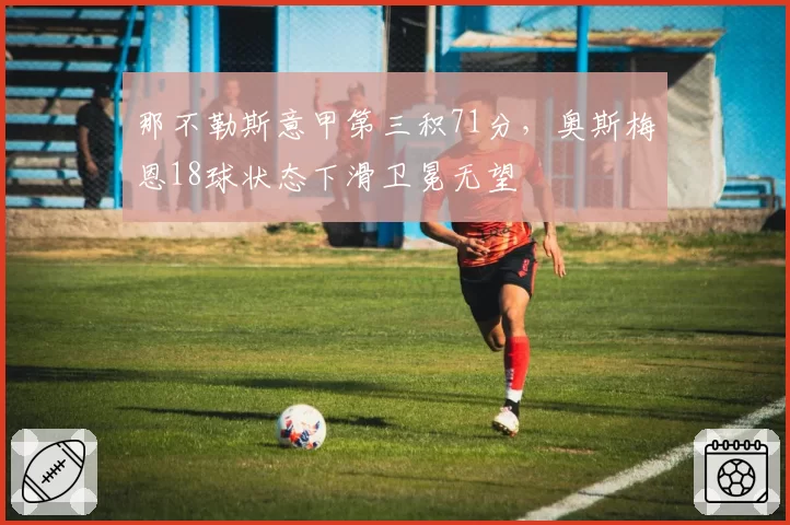 那不勒斯意甲第三积71分,奥斯梅恩18球状态下滑卫冕无望