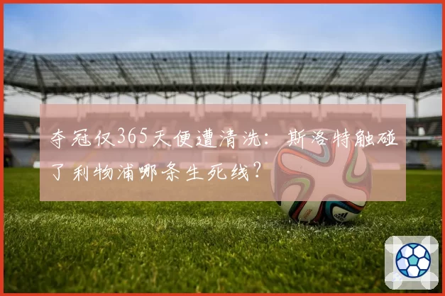 夺冠仅365天便遭清洗：斯洛特触碰了利物浦哪条生死线？